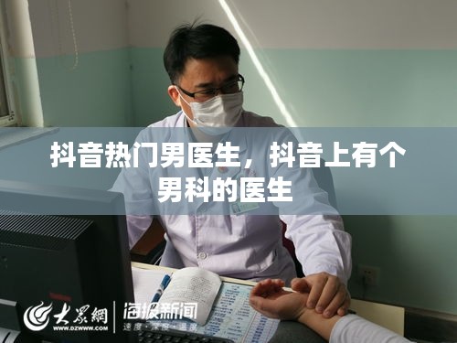 抖音热门男医生,抖音上有个男科的医生