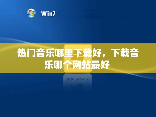 热门音乐哪里下载好,下载音乐哪个网站最好