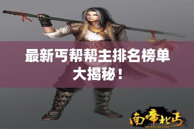 最新丐帮帮主排名榜单大揭秘！