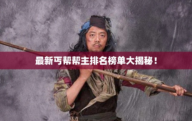 最新丐帮帮主排名榜单大揭秘!