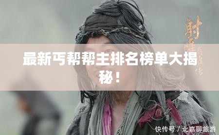 最新丐帮帮主排名榜单大揭秘!