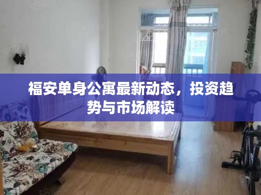 福安单身公寓最新动态,投资趋势与市场解读