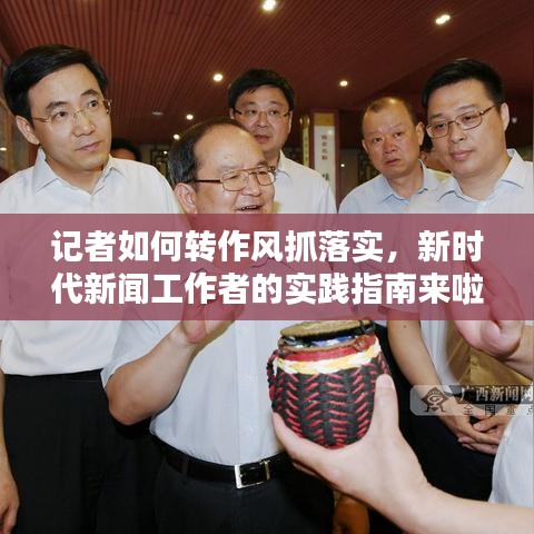记者如何转作风抓落实,新时代新闻工作者的实践指南来啦!