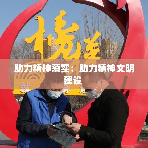 助力精神落实：助力精神文明建设 