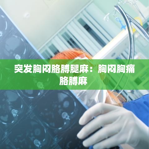 突发胸闷胳膊腿麻：胸闷胸痛胳膊麻 