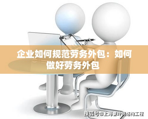 企业如何规范劳务外包:如何做好劳务外包