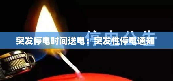 突发停电时间送电：突发性停电通知 
