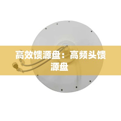 高效馈源盘：高频头馈源盘 