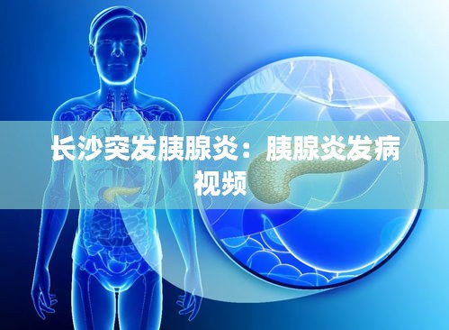 长沙突发胰腺炎:胰腺炎发病视频