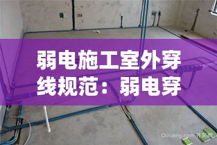 弱电施工室外穿线规范:弱电穿线多少钱一米