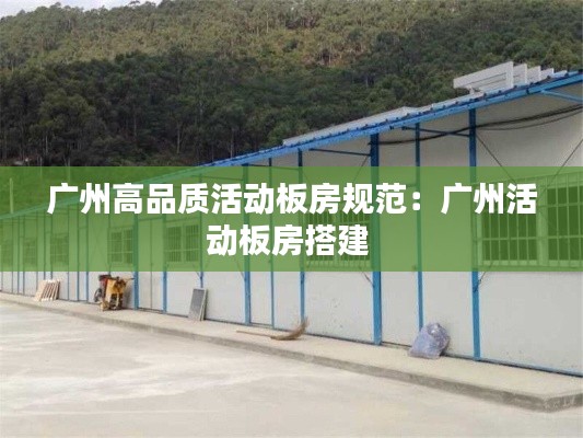 广州高品质活动板房规范：广州活动板房搭建 