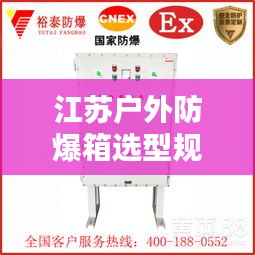 江苏户外防爆箱选型规范：防爆箱种类 