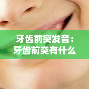 牙齿前突发音:牙齿前突有什么危害