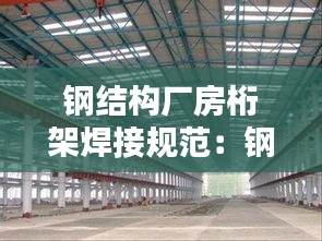 钢结构厂房桁架焊接规范:钢结构桁架是什么意思