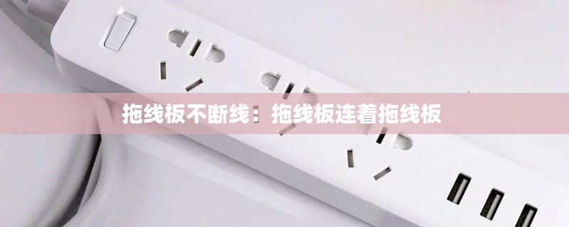 拖线板不断线:拖线板连着拖线板
