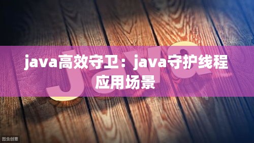 java高效守卫:java守护线程应用场景