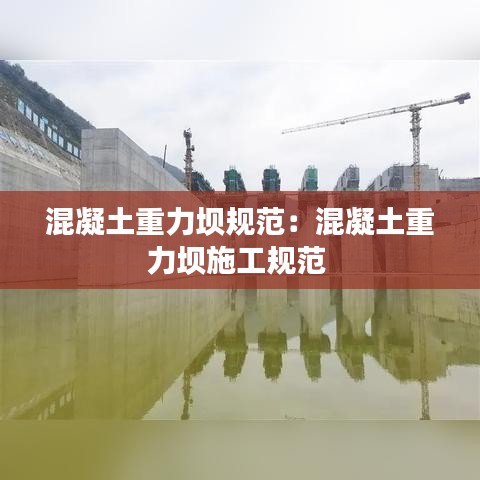 混凝土重力坝规范:混凝土重力坝施工规范