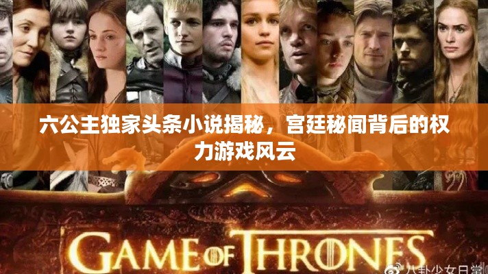 六公主独家头条小说揭秘，宫廷秘闻背后的权力游戏风云
