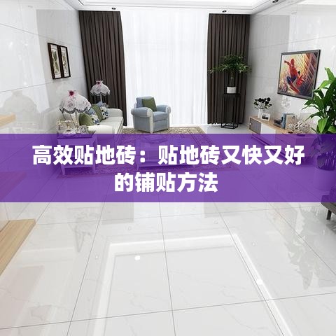 高效贴地砖:贴地砖又快又好的铺贴方法