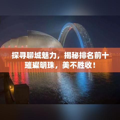 探寻聊城魅力，揭秘排名前十璀璨明珠，美不胜收！