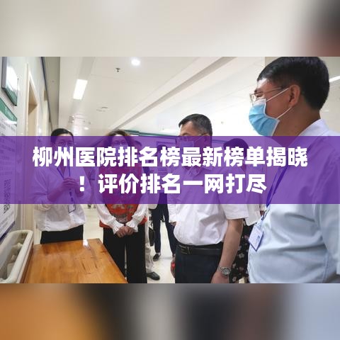 柳州医院排名榜最新榜单揭晓！评价排名一网打尽