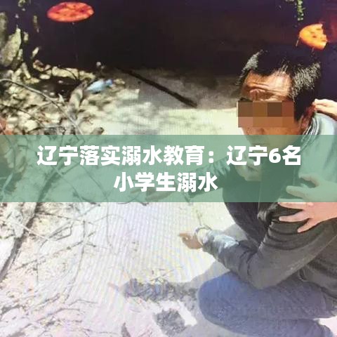 辽宁落实溺水教育:辽宁6名小学生溺水
