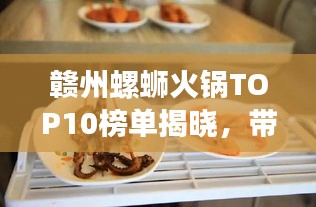 赣州螺蛳火锅TOP10榜单揭晓,带你品味地道美食的魅力!