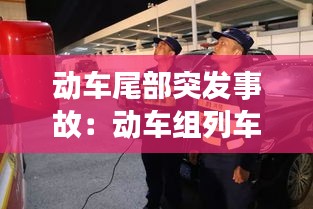 动车尾部突发事故:动车组列车追尾事故