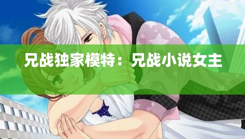 兄战独家模特：兄战小说女主 