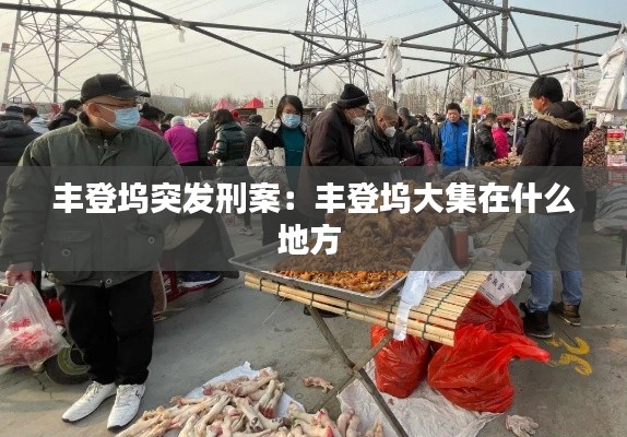 丰登坞突发刑案：丰登坞大集在什么地方 