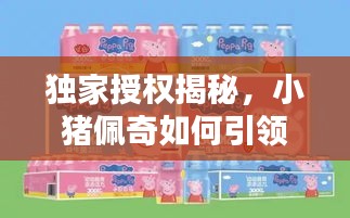 独家授权揭秘,小猪佩奇如何引领儿童娱乐新风尚?