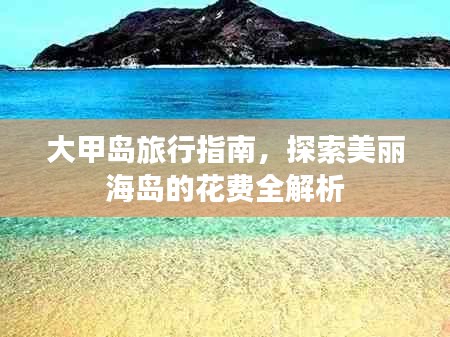 大甲岛旅行指南，探索美丽海岛的花费全解析