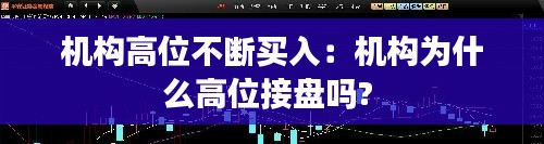机构高位不断买入:机构为什么高位接盘吗?