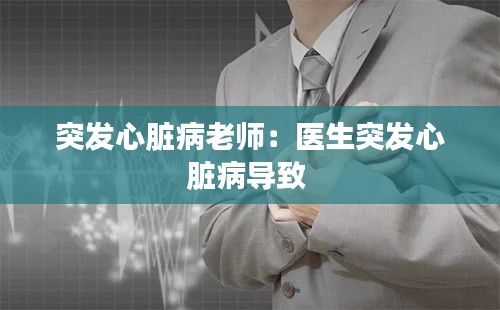 突发心脏病老师:医生突发心脏病导致
