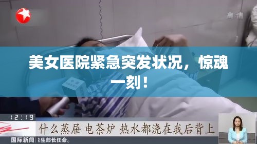 美女医院紧急突发状况，惊魂一刻！