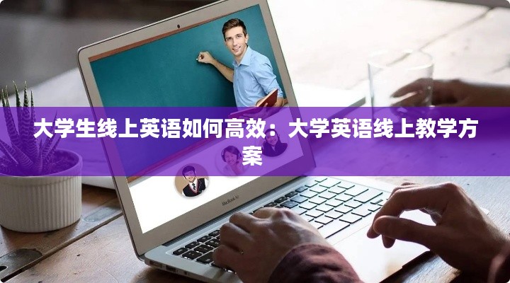 大学生线上英语如何高效:大学英语线上教学方案
