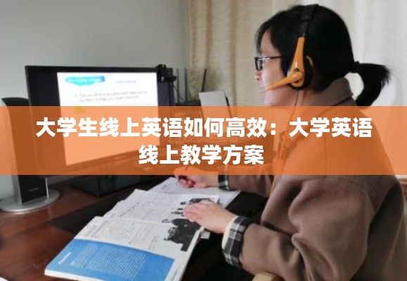 大学生线上英语如何高效:大学英语线上教学方案