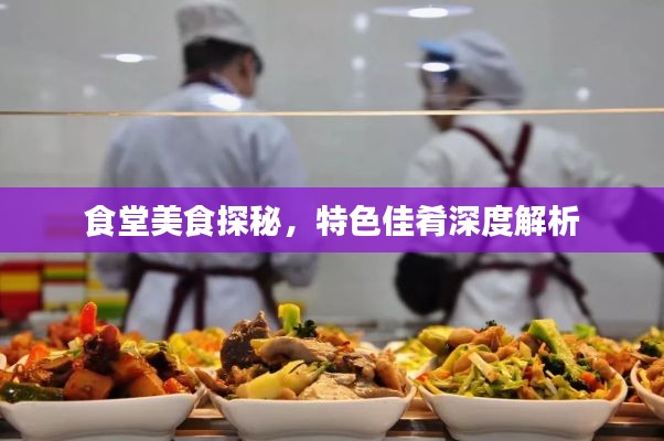 食堂美食探秘，特色佳肴深度解析