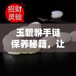 玉貔貅手链保养秘籍，让您的财运不断，魅力永恒