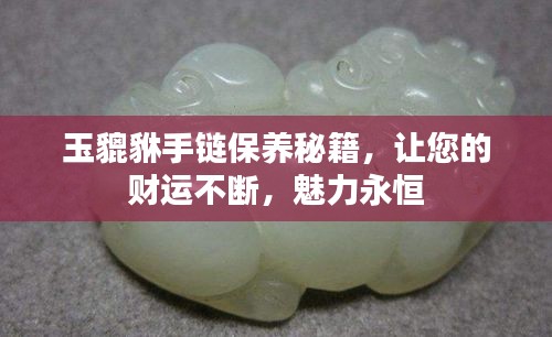 玉貔貅手链保养秘籍,让您的财运不断,魅力永恒