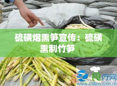 硫磺烟熏笋宣传:硫磺熏制竹笋