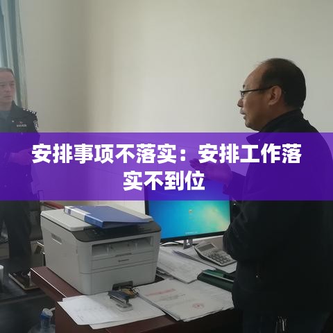 安排事项不落实：安排工作落实不到位 