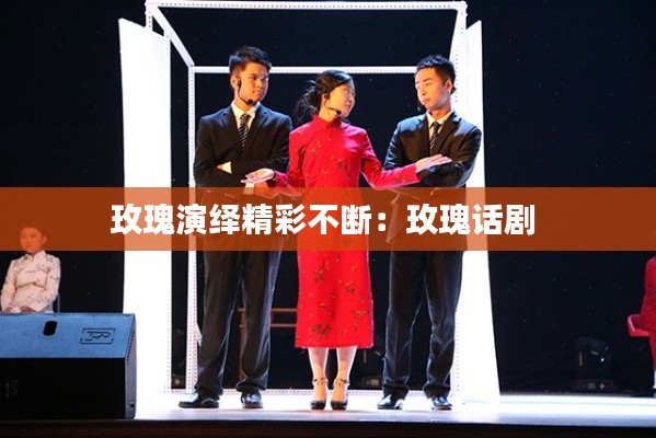 玫瑰演绎精彩不断:玫瑰话剧