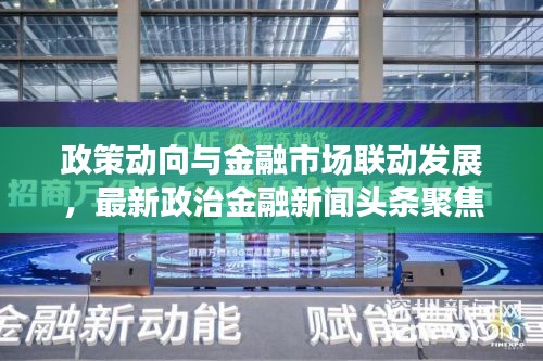 政策动向与金融市场联动发展，最新政治金融新闻头条聚焦