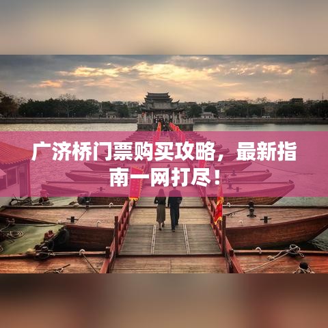 广济桥门票购买攻略，最新指南一网打尽！