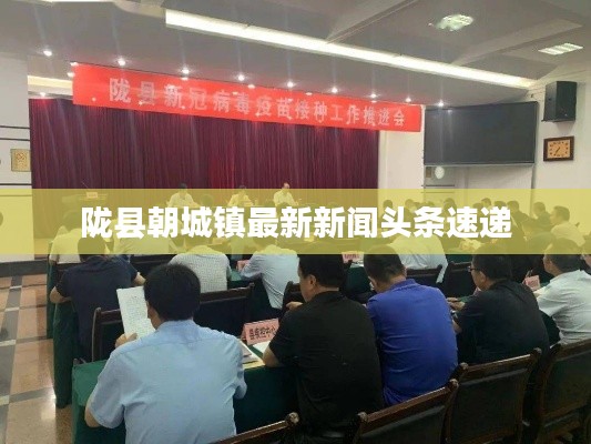 陇县朝城镇最新新闻头条速递