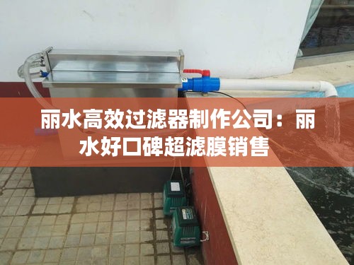 丽水高效过滤器制作公司:丽水好口碑超滤膜销售