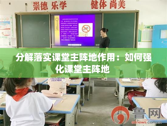 分解落实课堂主阵地作用:如何强化课堂主阵地