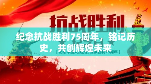 纪念抗战胜利75周年,铭记历史,共创辉煌未来