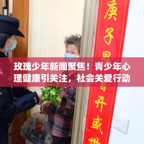 玫瑰少年新闻聚焦!青少年心理健康引关注,社会关爱行动全力推进